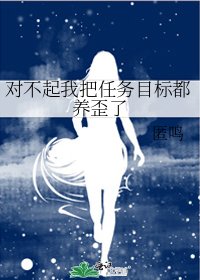 《对不起我把任务目标都养歪了》