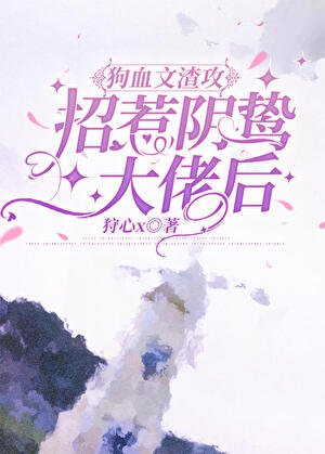 《渣攻招惹阴鸷大佬后/狗血文渣攻招惹阴鸷大佬后》