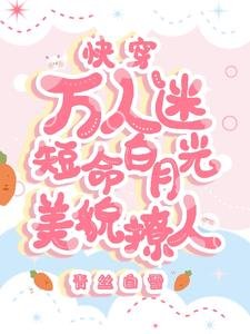 快穿万人迷:短命白月光美貌撩人