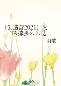 《〔创造营2021〕为TA撑腰么么哒》