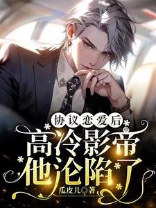 协议恋爱后,高冷影帝他沦陷了